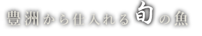 豊洲から仕入れる旬の魚