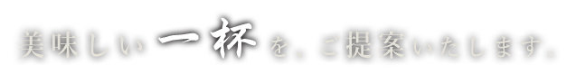 おいしい一杯を、ご提案いたします。