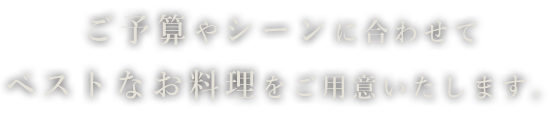 ご予算やシーンに合わせて